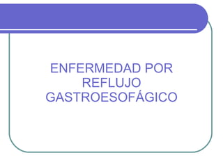 ENFERMEDAD POR REFLUJO GASTROESOFÁGICO 