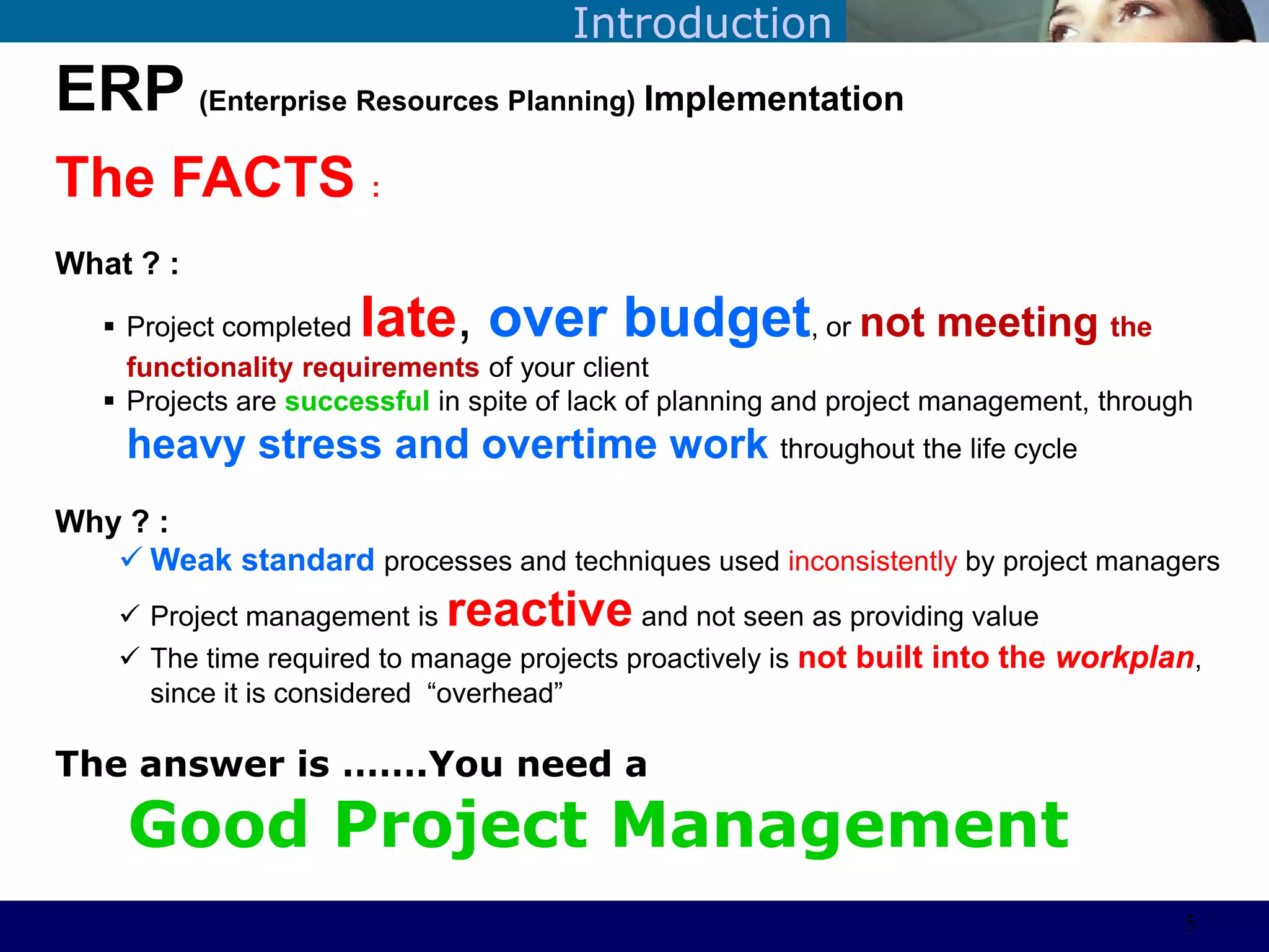 ©Sabaruddinde AB
Perlunya IT DepartemenIntroduction
ERP (Enterprise Resources Planning) Implementation
The FACTS :
What ? :
 Project completed late, over budget, or not meeting the
functionality requirements of your client
 Projects are successful in spite of lack of planning and project management, through
heavy stress and overtime work throughout the life cycle
Why ? :
 Weak standard processes and techniques used inconsistently by project managers
 Project management is reactive and not seen as providing value
 The time required to manage projects proactively is not built into the workplan,
since it is considered ―overhead‖
The answer is …….You need a
Good Project Management
5
 