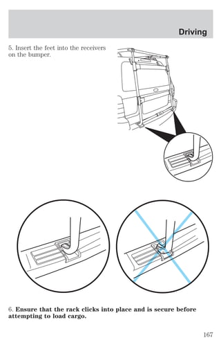 5. Insert the feet into the receivers 
on the bumper. 
Driving 
6. Ensure that the rack clicks into place and is secure before 
attempting to load cargo. 
167 
 