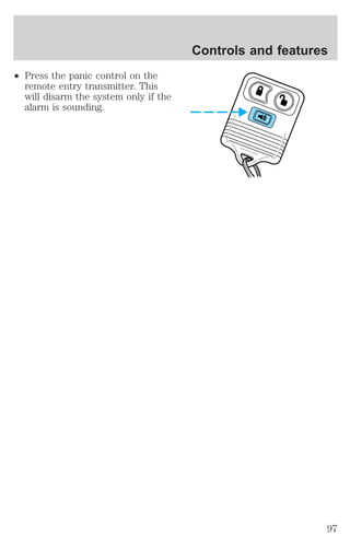 ² Press the panic control on the 
remote entry transmitter. This 
will disarm the system only if the 
alarm is sounding. 
Controls and features 
97 
 
