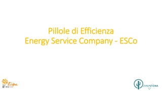 Pillole di Efficienza
Energy Service Company - ESCo
 