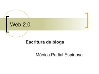 Web 2.0
Escritura de blogs
Mónica Padial Espinosa
 