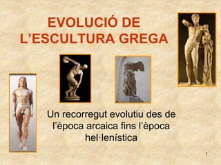 1
EVOLUCIÓ DE
L’ESCULTURA GREGA
Un recorregut evolutiu des de
l’època arcaica fins l’època
hel·lenística
 