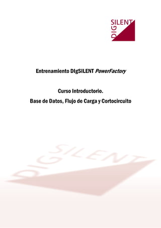 Entrenamiento DIgSILENT PowerFactory
Curso Introductorio.
Base de Datos, Flujo de Carga y Cortocircuito
 
