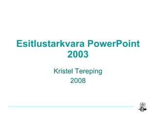 Esitlustarkvara PowerPoint 2003 Kristel Tereping 2008 