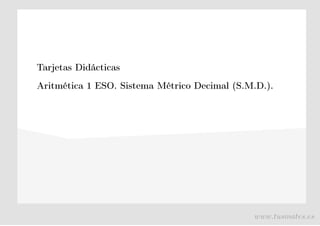 Tarjetas Didácticas
Aritmética 1 ESO. Sistema Métrico Decimal (S.M.D.).
www.tusmates.es
 