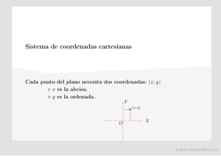 Sistema de coordenadas cartesianas
Cada punto del plano necesita dos coordenadas: (x, y)
⋄ x es la abcisa.
⋄ y es la ordenada.
X
O
Y
(x, y)
+
www.tusmates.es