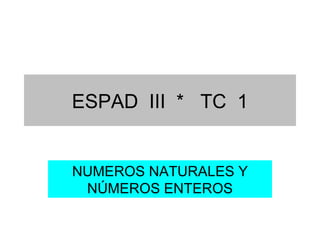 ESPAD  III  *  TC  1 NUMEROS NATURALES Y NÚMEROS ENTEROS 