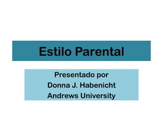 Estilo Parental
  Presentado por
 Donna J. Habenicht
 Andrews University

                      1
 