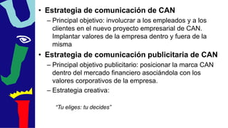 • Estrategia de comunicación de CAN
– Principal objetivo: involucrar a los empleados y a los
clientes en el nuevo proyecto...