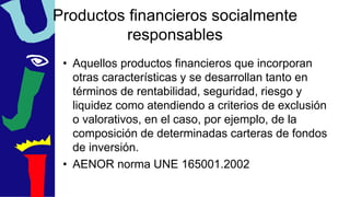 Productos financieros socialmente
responsables
• Aquellos productos financieros que incorporan
otras características y se ...