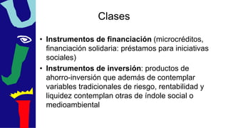 Clases
• Instrumentos de financiación (microcréditos,
financiación solidaria: préstamos para iniciativas
sociales)
• Instr...
