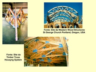 Fonte: Site da
Timber Truss
Housyng System
Fonte: Site da Western Wood Structures
St George Church Portland, Oregon, USA
 