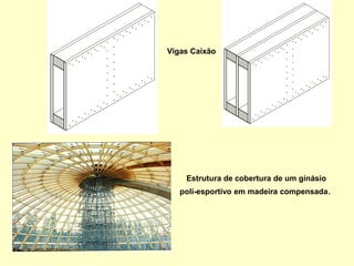 Estrutura de cobertura de um ginásio
poli-esportivo em madeira compensada.
Vigas Caixão
 