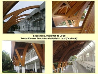 Engenharia Ambiental da UFSC
Fonte: Esmara Estruturas de Madeira Ltda (facebook)
 