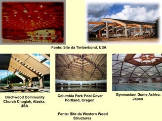 Fonte: Site da Timberbond, USA
Fonte: Site da Western Wood
Structures
Birchwood Community
Church Chugiak, Alaska,
USA
Columbia Park Pool Cover
Portland, Oregon
Gymnasium Dome Ashiro,
Japan
 