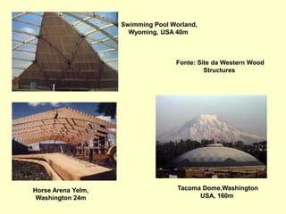 Tacoma Dome,Washington
USA, 160m
Horse Arena Yelm,
Washington 24m
Swimming Pool Worland,
Wyoming, USA 40m
Fonte: Site da Western Wood
Structures
 