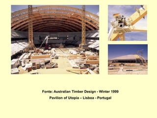 Fonte: Australian Timber Design - Winter 1999
Pavilion of Utopia – Lisboa - Portugal
 