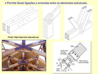 • Permite fáceis ligações e emendas entre os elementos estruturais;
Fonte: http://oak.arch.utas.edu.au/
 