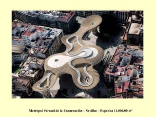 Metropol Parasol de la Encarnación – Sevilha – Espanha 11.000,00 m²
 