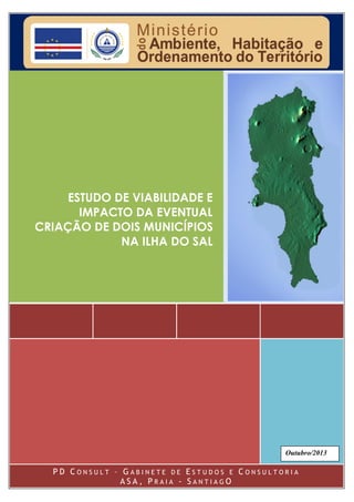 ESTUDO DE VIABILIDADE E
IMPACTO DA EVENTUAL
CRIAÇÃO DE DOIS MUNICÍPIOS
NA ILHA DO SAL
P D C O N S U L T – G A B I N E T E D E E S T U D O S E C O N S U L T O R I A
A S A , P R A I A - S A N T I A G O
Outubro/2013
 