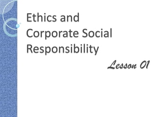 Ethics and
Corporate Social
Responsibility
Lesson 01

 