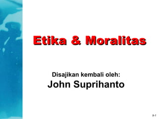 Etika & Moralitas
Disajikan kembali oleh:

John Suprihanto

9-1

 