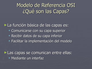 Modelo de Referencia OSI ¿Qué son las Capas? <ul><li>La función básica de las capas es: </li></ul><ul><ul><li>Comunicarse ...