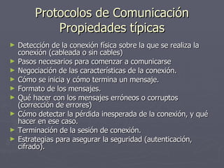 Protocolos de Comunicación Propiedades típicas <ul><li>Detección de la conexión física sobre la que se realiza la conexión...