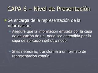 CAPA 6 – Nivel de Presentación <ul><li>Se encarga de la representación de la información. </li></ul><ul><ul><li>Asegura qu...
