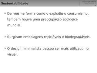 Sustentabilidade Da mesma forma como o explodiu o consumismo, também houve uma preocupação ecológica mundial. Surgiram embalagens recicláveis e biodegradáveis. O design minimalista passou ser mais utilizado no visual. 
