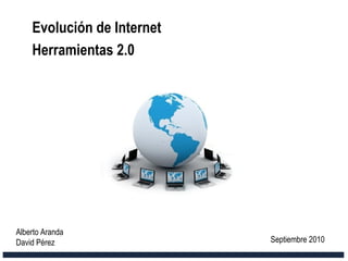 Evolución de Internet
Herramientas 2.0
Alberto Aranda
David Pérez Septiembre 2010
 
