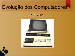 Evolução dos Computadores
          PET 2001
 