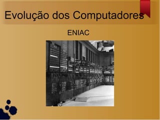 Evolução dos Computadores
           ENIAC
 