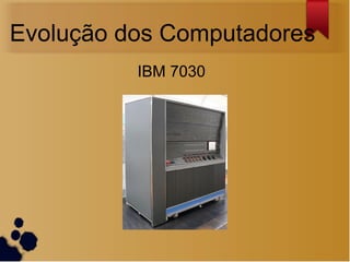 Evolução dos Computadores
          IBM 7030
 
