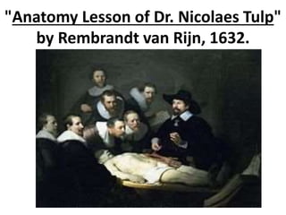 "Anatomy Lesson of Dr. Nicolaes Tulp"
by Rembrandt van Rijn, 1632.
 