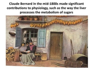 Claude Bernard in the mid-1800s made significant
contributions to physiology, such as the way the liver
processes the metabolism of sugars
 