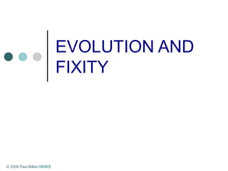EVOLUTION AND
FIXITY
© 2008 Paul Billiet ODWS
 