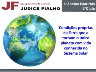 Condições próprias
da Terra que a
tornam o único
planeta com vida
conhecida no
Sistema Solar
Ciências Naturais
3ºCiclo
 