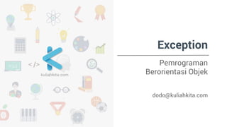 Exception 
Pemrograman 
Berorientasi Objek 
dodo@kuliahkita.com 
 