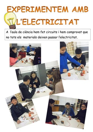 



 
A l’aula de ciència hem fet circuits i hem comprovat que
no tots els materials deixen passar l’electricitat.
A l’aula de ciència hem fet circuits i hem comprovat que
no tots els materials deixen passar l’electricitat.
 