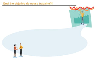 Qual é o objetivo do nosso trabalho?!
 