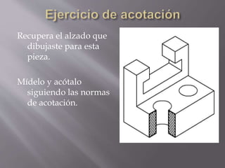 8- Si acotamos varias aristas en la misma
dirección, debemos intentar alinear todas las
líneas de cota.
 