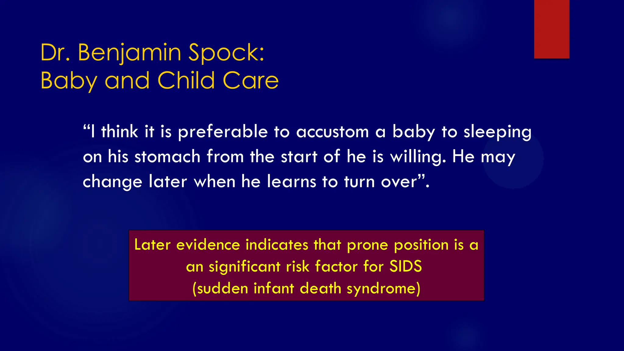 SS/EBM/IKA-UDIP-2010
Dr. Benjamin Spock:
Baby and Child Care
Later evidence indicates that prone position is a
an significant risk factor for SIDS
(sudden infant death syndrome)
“I think it is preferable to accustom a baby to sleeping
on his stomach from the start of he is willing. He may
change later when he learns to turn over”.
 
