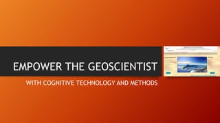 EMPOWER THE GEOSCIENTIST
WITH COGNITIVE TECHNOLOGY AND METHODS
 