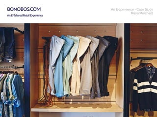 BIZLOG
BONOBOSBONOBOS.COM
AnE-TailoredRetailExperience
An E-commerce - Case Study
Maria Merchant
 