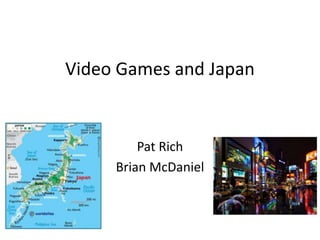 Video Games and Japan
Pat Rich
Brian McDaniel
 