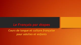 Le Français par étapes
Cours de langue et culture française
pour adultes et enfants
 