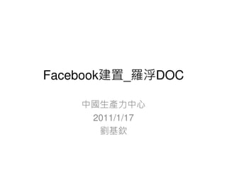 Facebook建置_羅浮DOC

    中國生產力中心
     2011/1/17
      劉基欽
 