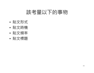 該考量以下的事物
•   貼文形式
•   貼文時機
•   貼文頻率
•   貼文標題




                  86
 